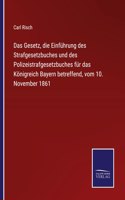 Das Gesetz, die Einführung des Strafgesetzbuches und des Polizeistrafgesetzbuches für das Königreich Bayern betreffend, vom 10. November 1861
