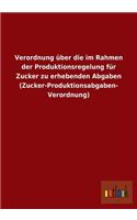 Verordnung Uber Die Im Rahmen Der Produktionsregelung Fur Zucker Zu Erhebenden Abgaben (Zucker-Produktionsabgaben- Verordnung)