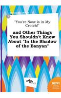 You're Nose Is in My Crotch! and Other Things You Shouldn't Know about in the Shadow of the Banyan
