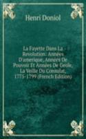 La Fayette Dans La Revolution: Annees D'amerique, Annees De Pouvoir Et Annees De Geole, La Veille Du Consulat, 1775-1799 (French Edition)