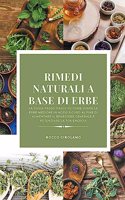 Rimedi Naturali a Base di Erbe: La Guida Passo-Passo su Come Usare le Erbe Mediche in Modo Sicuro al Fine di Aumentare il Benessere Generale e Potenziare la tua Energia