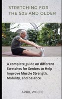 Stretching for the 50s and Older: A complete guide on different Stretches for Seniors to Help Improve Muscle Strength, Mobility, and balance.