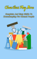 Clean Less Play More: Complete And Easy Guide To Housekeeping For Normal People: Gift Ideas for Holiday