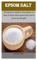 Epsom Salt: The Beginners Guide On Everything You Need To Know About Epsom Salt And Its Numerous Benefits