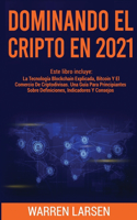 Dominando El Cripto En 2021: Este Libro Incluye: La Tecnología Blockchain Explicada, Bitcoin Y El Comercio De Criptodivisas. Una Guía Para Principiantes Sobre Definiciones, Indi