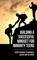 Building A Successful Mindset For Minority Teens: Secret Pathways To Happiness, Success And Fulfilment: How To Be Successful In Life