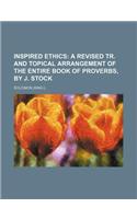 Inspired Ethics; A Revised Tr. and Topical Arrangement of the Entire Book of Proverbs, by J. Stock