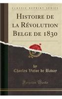 Histoire de la Rï¿½volution Belge de 1830 (Classic Reprint)