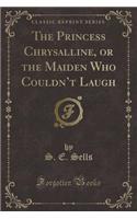The Princess Chrysalline, or the Maiden Who Couldn't Laugh (Classic Reprint)