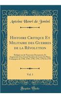 Histoire Critique Et Militaire des Guerres de la Révolution, Vol. 1: Rédigée sur de Nouveaux Documents, Et Augmentée d'un Grand Nombre de Cartes Et Plans; Campagnes de 1788, 1789, 1790, 1791, 1792 Et 1793 (Classic Reprint)