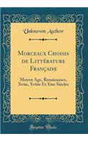 Morceaux Choisis de Litterature Francaise: Moyen Age, Renaissance, Xviie, Xviiie Et Xixe Siecles (Classic Reprint): Moyen Age, Renaissance, Xviie, Xviiie Et Xixe Siecles (Classic Reprint)