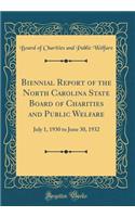 Biennial Report of the North Carolina State Board of Charities and Public Welfare: July 1, 1930 to June 30, 1932 (Classic Reprint): July 1, 1930 to June 30, 1932 (Classic Reprint)