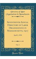 Seventeenth Annual Directory of Labor Organizations in Massachusetts, 1917, Vol. 1: April 1, 1918 (Classic Reprint)