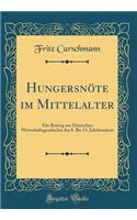 Hungersnï¿½te Im Mittelalter: Ein Beitrag Zur Deutschen Wirtschaftsgeschichte Des 8. Bis 13. Jahrhunderts (Classic Reprint)