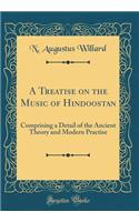 A Treatise on the Music of Hindoostan: Comprising a Detail of the Ancient Theory and Modern Practise (Classic Reprint)