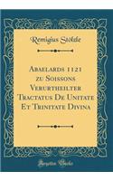 Abaelards 1121 Zu Soissons Verurtheilter Tractatus de Unitate Et Trinitate Divina (Classic Reprint)