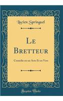 Le Bretteur: Comï¿½die En Un Acte Et En Vers (Classic Reprint)