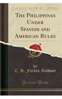 The Philippines Under Spanish and American Rules (Classic Reprint)