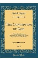 The Conception of God, Vol. 1: A Philosophical Discussion Concerning the Nature of the Divine Idea as a Demonstrable Reality (Classic Reprint): A Philosophical Discussion Concerning the Nature of the Divine Idea as a Demonstrable Reality (Classic Reprint)