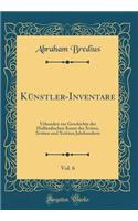 Künstler-Inventare, Vol. 6: Urkunden zur Geschichte der Holländischen Kunst des Xviten, Xviiten und Xviiiten Jahrhunderts (Classic Reprint)