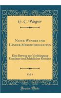 Natur-Wunder Und Länder-Merkwürdigkeiten, Vol. 4: Eine Beytrag Zur Verdrängung Unnützer Und Schädlicher Romane (Classic Reprint)