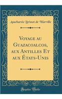 Voyage Au Guazacoalcos, Aux Antilles Et Aux ï¿½tats-Unis (Classic Reprint)