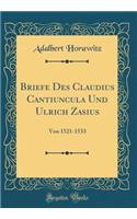 Briefe Des Claudius Cantiuncula Und Ulrich Zasius: Von 1521-1533 (Classic Reprint): Von 1521-1533 (Classic Reprint)