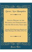 Annual Report of the Receipts and Expenditures for the Municipal Year 1907: Together With Department Reports and Papers Relating to the Affairs of the City (Classic Reprint)