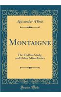 Montaigne: The Endless Study, and Other Miscellanies (Classic Reprint)