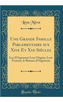 Une Grande Famille Parlementaire aux Xive Et Xve Siècles: Les d'Orgemont Leur Origine, Leur Fortune, le Boiteux d'Orgemont (Classic Reprint)