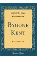 Bygone Kent (Classic Reprint)