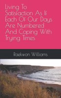 Living To Satisfaction As If Each Of Our Days Are Numbered And Coping With Trying Times