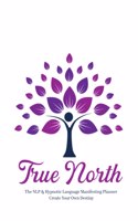True North The NLP & Hypnotic Language Manifesting Planner - Create Your Own Destiny