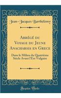 Abrégé du Voyage du Jeune Anacharsis en Grece: Dans le Milieu du Quatrième Siècle Avant l'Ere Vulgaire (Classic Reprint)