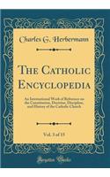 The Catholic Encyclopedia, Vol. 3 of 15: An International Work of Reference on the Constitution, Doctrine, Discipline, and History of the Catholic Church (Classic Reprint)