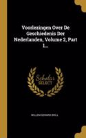 Voorlezingen Over De Geschiedenis Der Nederlanden, Volume 2, Part 1...