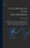 Cyclopedia of Civil Engineering; a General Reference Work on Surveying, Railroad Engineering, Structural Engineering, Roofs and Bridges, Masonry and Reinforced Concrete, Highway Construction, Hydraulic Engineering, Irrigation, River and Harbor Impr