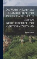 Dr. Martin Luthers Krankheiten Und Deren Einfluss Auf Seinen Körperlichen Und Geistigen Zustand