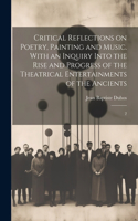 Critical Reflections on Poetry, Painting and Music. With an Inquiry Into the Rise and Progress of the Theatrical Entertainments of the Ancients