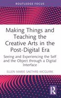 Making Things and Teaching the Creative Arts in the Post-Digital Era