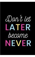 Don't Let Later Become Never: Notebook / Simple Lined Writing Journal / Fitness / Training Log / Study / Thoughts / Motivation / Work / Gift / 120 Page / 6 x 9