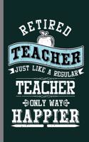 Retired Teacher just like a regular teacher Only way happier