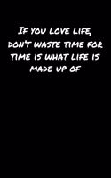 If You Love Life Don't Waste Time For Time Is What Life Is Made Up Of: A soft cover blank lined journal to jot down ideas, memories, goals, and anything else that comes to mind.