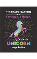 4th Grade Teachers Are Fantastical & Magical Like A Unicorn Only Better: Dot Grid Notebook and Appreciation Gift for Fourth Grade Teachers