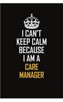 I Can't Keep Calm Because I Am A Care Manager