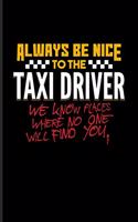Always Be Nice To The Taxi Driver We Know Places Where No One Will Find You.