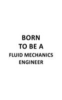 Born To Be A Fluid Mechanics Engineer: Creative Fluid Mechanics Engineer Notebook, Journal Gift, Diary, Doodle Gift or Notebook - 6 x 9 Compact Size- 109 Blank Lined Pages