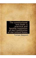 The Constitutional Text Book: A Practical and Familiar Exposition of the Constitution of the United