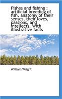 Fishes and Fishing: Artificial Breeding of Fish, Anatomy of Their Senses, Their Loves, Passions, an