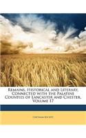 Remains, Historical and Literary, Connected with the Palatine Counties of Lancaster and Chester, Volume 17